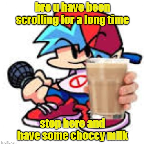 come and have some we have unlimited supplies | bro u have been scrolling for a long time; stop here and have some choccy milk | image tagged in grab,some,choccy milk | made w/ Imgflip meme maker