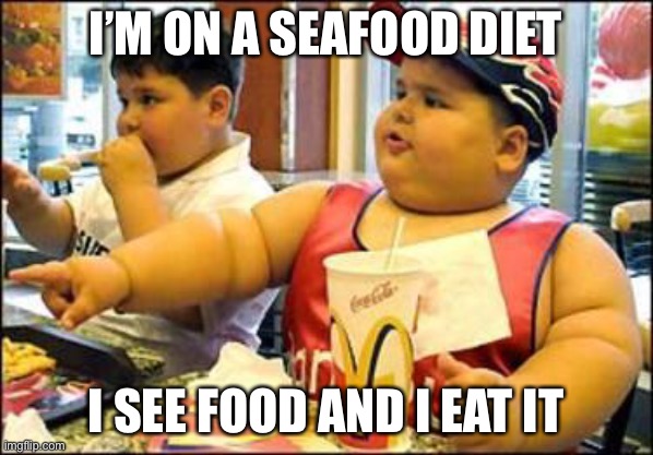 The seafood diet meme | I’M ON A SEAFOOD DIET; I SEE FOOD AND I EAT IT | image tagged in food,meme,not my idea | made w/ Imgflip meme maker