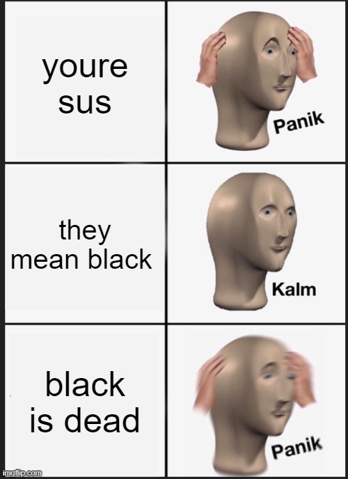 Panik Kalm Panik Meme | youre sus; they mean black; black is dead | image tagged in memes,panik kalm panik | made w/ Imgflip meme maker