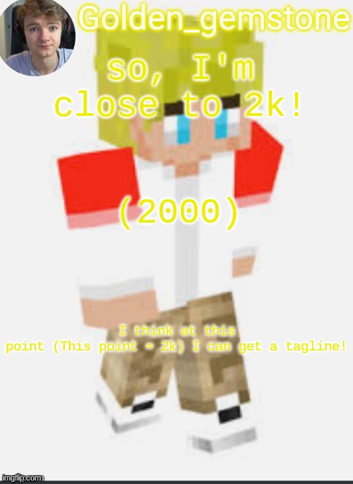 so, I'm close to 2k! (2000); I think at this point (This point = 2k) I can get a tagline! | image tagged in golden's template not mine thank my friend | made w/ Imgflip meme maker