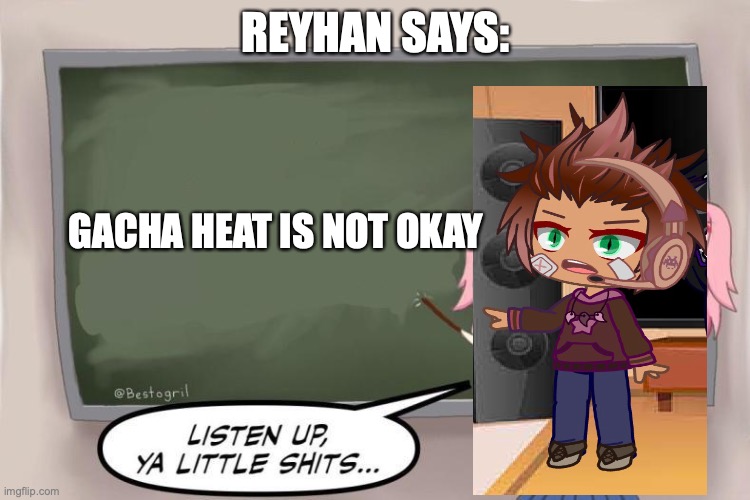 Natsuki Listen Up, Ya Little Shits DDLC | REYHAN SAYS:; GACHA HEAT IS NOT OKAY | image tagged in natsuki listen up ya little shits ddlc | made w/ Imgflip meme maker