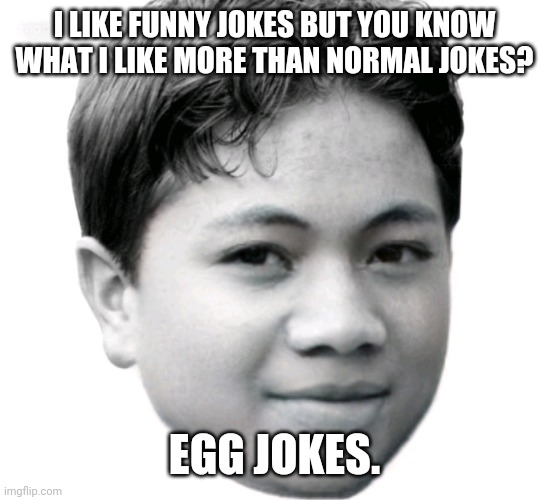 Akifhaziq | I LIKE FUNNY JOKES BUT YOU KNOW WHAT I LIKE MORE THAN NORMAL JOKES? EGG JOKES. | image tagged in akifhaziq | made w/ Imgflip meme maker