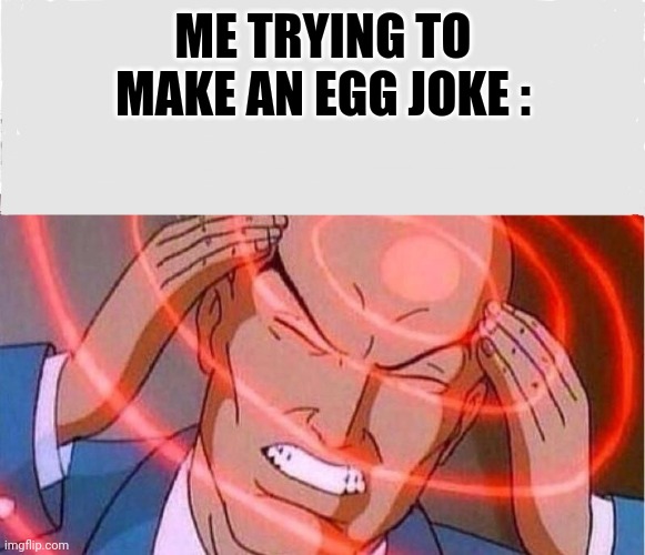 Me trying to remember | ME TRYING TO MAKE AN EGG JOKE : | image tagged in me trying to remember | made w/ Imgflip meme maker
