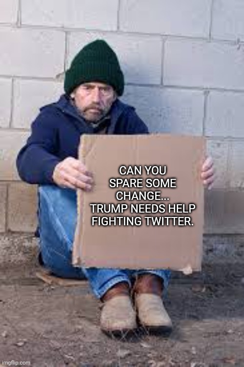 The king grifter is at it again.  Line up sheep, pad his pockets.  He needs you now more than ever. | CAN YOU SPARE SOME CHANGE...
TRUMP NEEDS HELP FIGHTING TWITTER. | image tagged in homeless sign | made w/ Imgflip meme maker