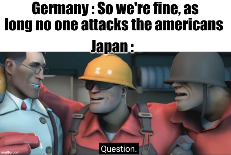 Soldier question | Germany : So we're fine, as long no one attacks the americans; Japan : | image tagged in soldier question | made w/ Imgflip meme maker