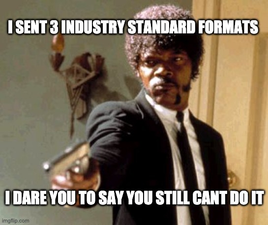 Still can't? | I SENT 3 INDUSTRY STANDARD FORMATS; I DARE YOU TO SAY YOU STILL CANT DO IT | image tagged in memes,say that again i dare you | made w/ Imgflip meme maker