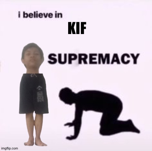 I believe in supremacy | KIF | image tagged in i believe in supremacy | made w/ Imgflip meme maker