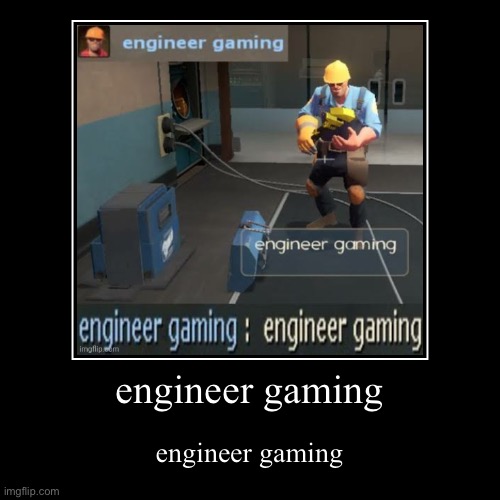 engineer gaming | made w/ Imgflip demotivational maker