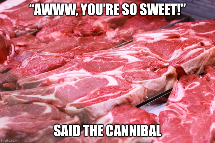 Not my original joke btw | “AWWW, YOU’RE SO SWEET!”; SAID THE CANNIBAL | made w/ Imgflip meme maker