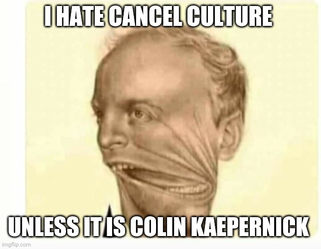 Hypocrite cons | I HATE CANCEL CULTURE; UNLESS IT IS COLIN KAEPERNICK | image tagged in conservatives,republicans,maga,nevertrump,trump supporter | made w/ Imgflip meme maker