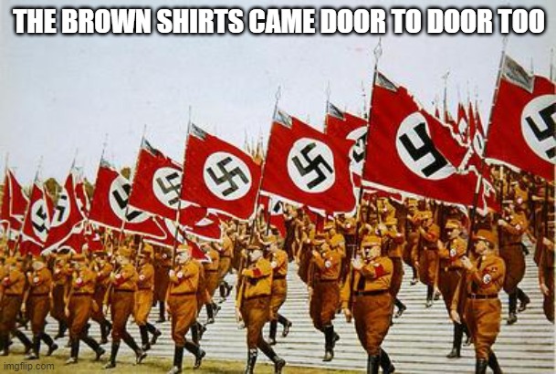 Brown shirts | THE BROWN SHIRTS CAME DOOR TO DOOR TOO | image tagged in brown shirts | made w/ Imgflip meme maker