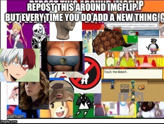  REPOST THIS AROUND IMGFLIP BUT EVERY TIME YOU DO ADD A NEW THING | image tagged in memes | made w/ Imgflip meme maker