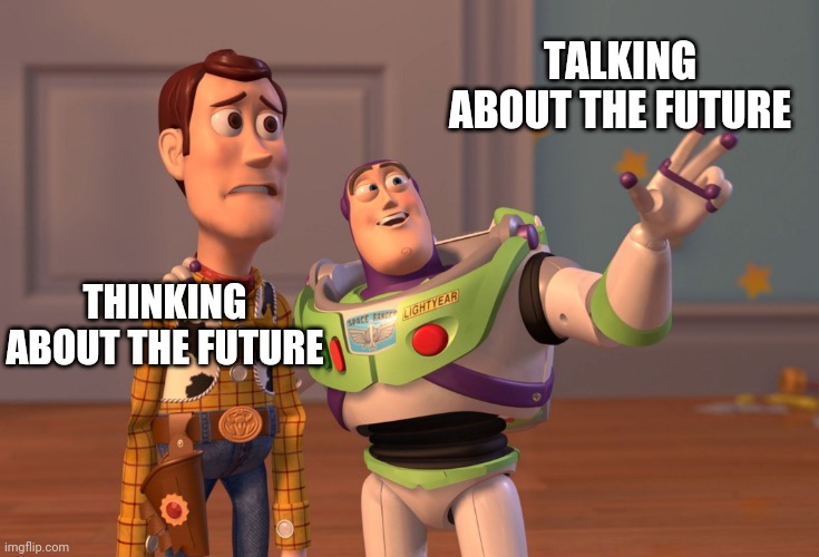 Thinking about future |  TALKING ABOUT THE FUTURE; THINKING ABOUT THE FUTURE | image tagged in memes,x x everywhere,future | made w/ Imgflip meme maker
