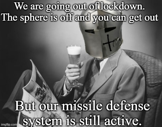 crusader beer | We are going out of lockdown. The sphere is off and you can get out; But our missile defense system is still active. | image tagged in crusader beer | made w/ Imgflip meme maker