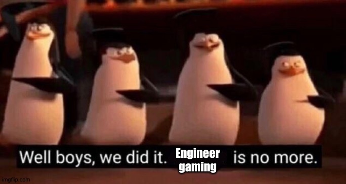 We did it boys | Engineer gaming | image tagged in we did it boys | made w/ Imgflip meme maker