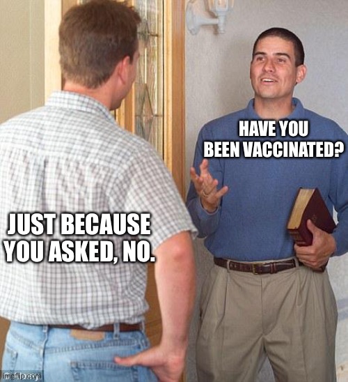 No. | HAVE YOU BEEN VACCINATED? JUST BECAUSE YOU ASKED, NO. | image tagged in jehovah's witness | made w/ Imgflip meme maker