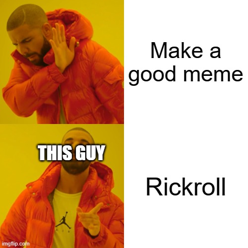 Drake Hotline Bling Meme | Make a good meme Rickroll THIS GUY | image tagged in memes,drake hotline bling | made w/ Imgflip meme maker