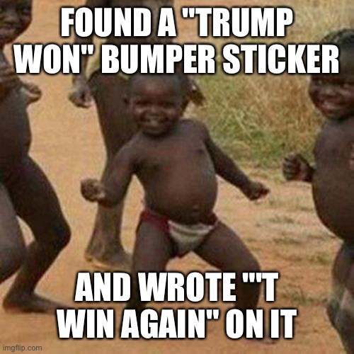 Third World Success Kid Meme | FOUND A "TRUMP WON" BUMPER STICKER; AND WROTE "'T WIN AGAIN" ON IT | image tagged in memes,third world success kid | made w/ Imgflip meme maker