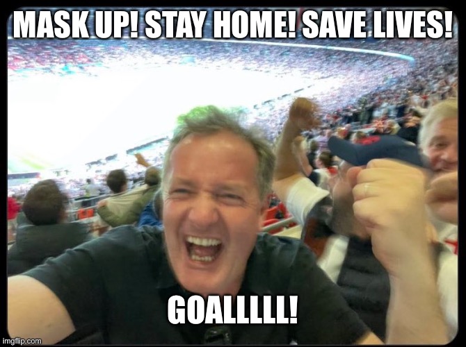 Piers Goallllll | MASK UP! STAY HOME! SAVE LIVES! GOALLLLL! | image tagged in piers morgan,goals,world cup,futbol,hypocrisy | made w/ Imgflip meme maker