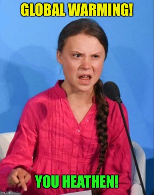 Greta Thunberg how dare you | GLOBAL WARMING! YOU HEATHEN! | image tagged in greta thunberg how dare you | made w/ Imgflip meme maker