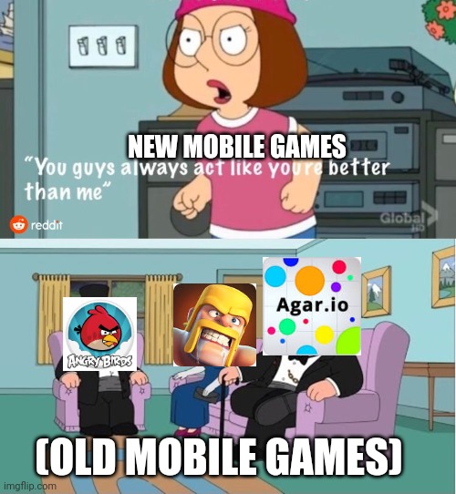 You Guys always act like you're better than me | NEW MOBILE GAMES; (OLD MOBILE GAMES) | image tagged in you guys always act like you're better than me | made w/ Imgflip meme maker