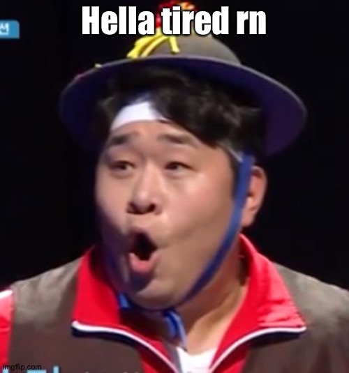 Call me Shiyu now | Hella tired rn | image tagged in pogging seyoon higher quality | made w/ Imgflip meme maker