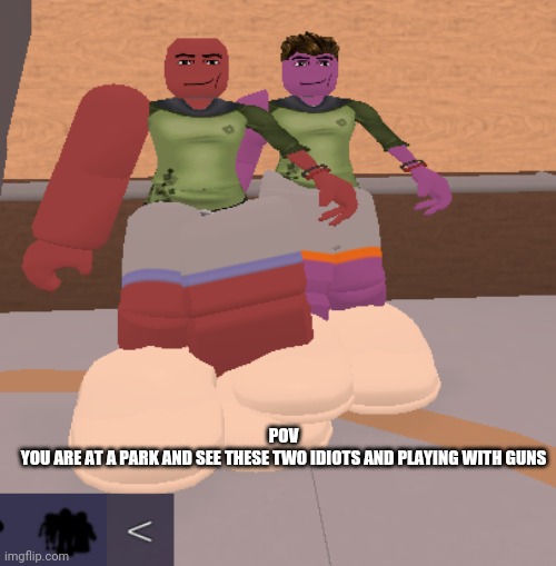 POV
YOU ARE AT A PARK AND SEE THESE TWO IDIOTS AND PLAYING WITH GUNS | image tagged in roblox | made w/ Imgflip meme maker
