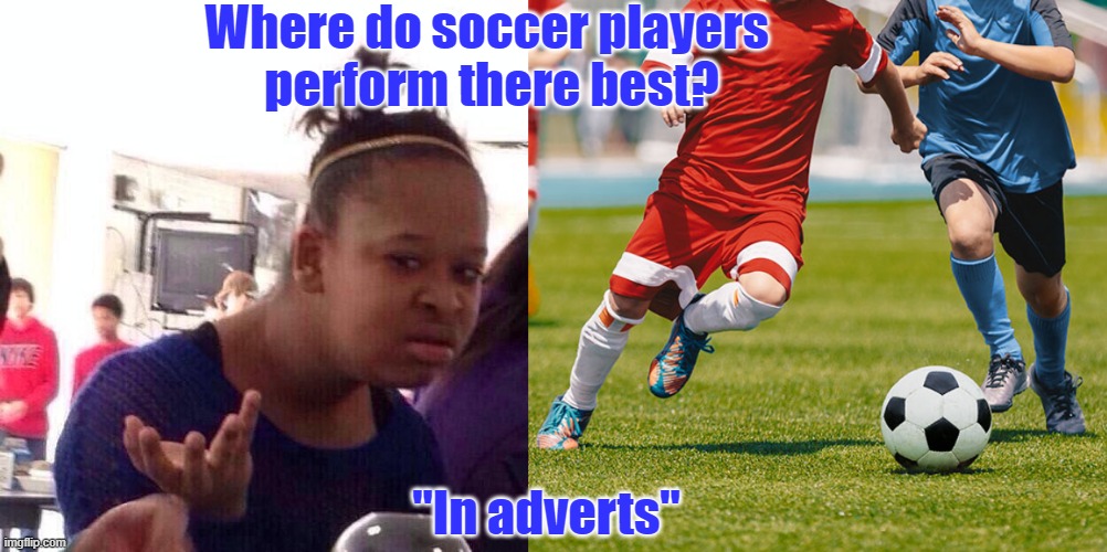 perform there best | Where do soccer players 
perform there best? "In adverts" | image tagged in memes,black girl wat,soccer | made w/ Imgflip meme maker