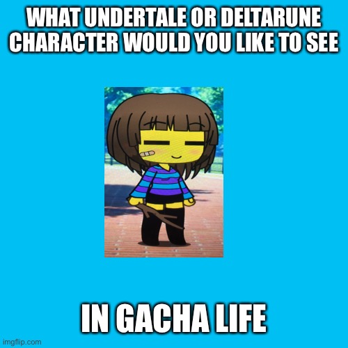 Blank Transparent Square Meme | WHAT UNDERTALE OR DELTARUNE CHARACTER WOULD YOU LIKE TO SEE; IN GACHA LIFE | image tagged in memes,blank transparent square | made w/ Imgflip meme maker