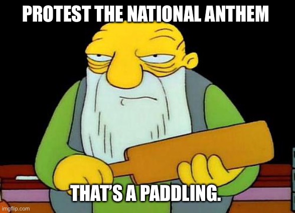 That's a paddlin' | PROTEST THE NATIONAL ANTHEM; THAT’S A PADDLING. | image tagged in memes,that's a paddlin' | made w/ Imgflip meme maker