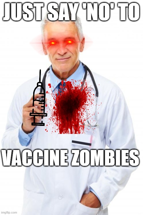 Doctor | JUST SAY 'NO' TO; VACCINE ZOMBIES | image tagged in doctor | made w/ Imgflip meme maker