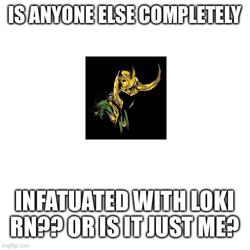 Loki fanssss | IS ANYONE ELSE COMPLETELY; INFATUATED WITH LOKI RN?? OR IS IT JUST ME? | image tagged in memes,blank transparent square,loki,oh wow are you actually reading these tags | made w/ Imgflip meme maker