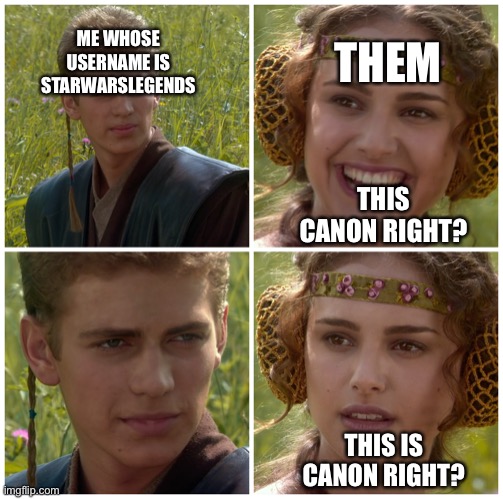 I’m going to change the world. For the better right? Star Wars. | ME WHOSE USERNAME IS STARWARSLEGENDS; THEM; THIS CANON RIGHT? THIS IS CANON RIGHT? | image tagged in i m going to change the world for the better right star wars | made w/ Imgflip meme maker