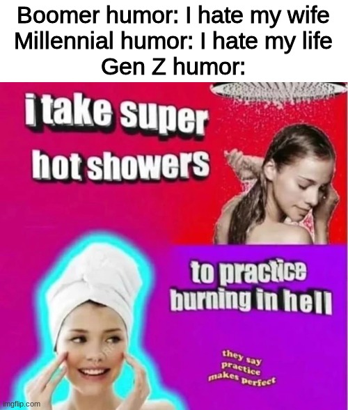 practice makes perfect | Boomer humor: I hate my wife
Millennial humor: I hate my life
Gen Z humor: | image tagged in gen z,humor,hot showers | made w/ Imgflip meme maker