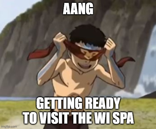Aang blindfolded in ATLA | AANG; GETTING READY TO VISIT THE WI SPA | image tagged in aang blindfolded in atla | made w/ Imgflip meme maker