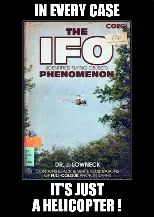 The Truth Is Out There ! | IN EVERY CASE; IT'S JUST A HELICOPTER ! | image tagged in fun,the truth is out there,ufos,helicopter,spoof books | made w/ Imgflip meme maker