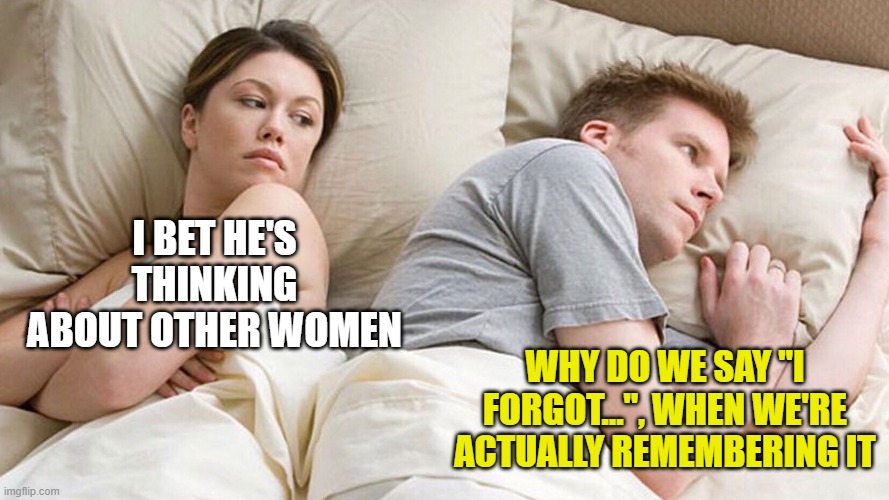 couple in bed | I BET HE'S THINKING ABOUT OTHER WOMEN; WHY DO WE SAY "I FORGOT...", WHEN WE'RE ACTUALLY REMEMBERING IT | image tagged in couple in bed | made w/ Imgflip meme maker