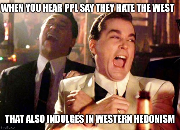 Mental and physical hedonists | WHEN YOU HEAR PPL SAY THEY HATE THE WEST; THAT ALSO INDULGES IN WESTERN HEDONISM | image tagged in goodfellas laugh | made w/ Imgflip meme maker