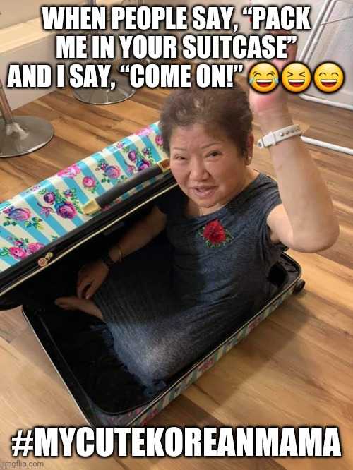 WHEN PEOPLE SAY, “PACK ME IN YOUR SUITCASE” AND I SAY, “COME ON!” 😂😆😄; #MYCUTEKOREANMAMA | image tagged in suitcase | made w/ Imgflip meme maker