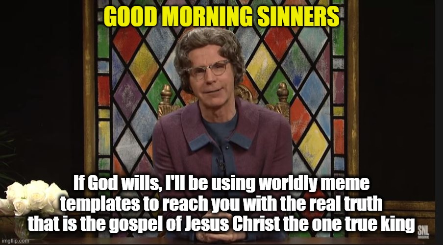 GOOD MORNING SINNERS; If God wills, I'll be using worldly meme templates to reach you with the real truth that is the gospel of Jesus Christ the one true king | image tagged in church lady,jesus christ,they hated jesus because he told them the truth,jesus on the cross,the truth,sin | made w/ Imgflip meme maker