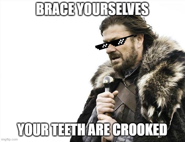 literally i need braces | BRACE YOURSELVES; YOUR TEETH ARE CROOKED | image tagged in memes,brace yourselves x is coming | made w/ Imgflip meme maker