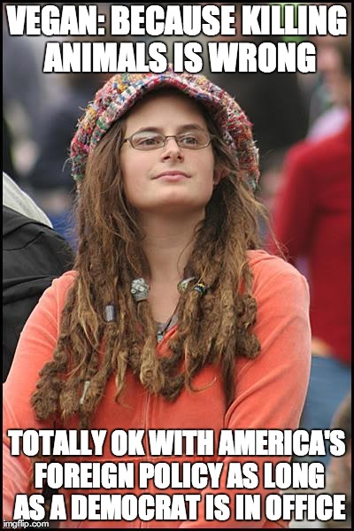 College liberal | VEGAN: BECAUSE KILLING ANIMALS IS WRONG TOTALLY OK WITH AMERICA'S FOREIGN POLICY AS LONG AS A DEMOCRAT IS IN OFFICE | image tagged in college liberal,AdviceAnimals | made w/ Imgflip meme maker
