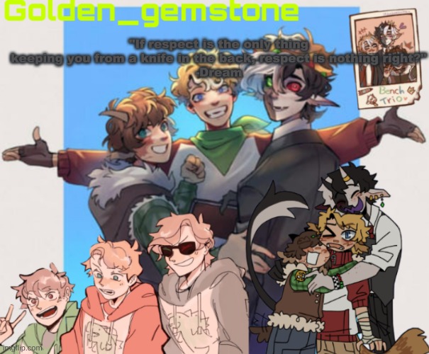 "If respect is the only thing keeping you from a knife in the back, respect is nothing right?"
-Dream | image tagged in golden's bench trio template | made w/ Imgflip meme maker