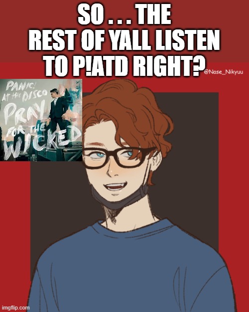 did I really just say yall unironically- | SO . . . THE REST OF YALL LISTEN TO P!ATD RIGHT? | made w/ Imgflip meme maker