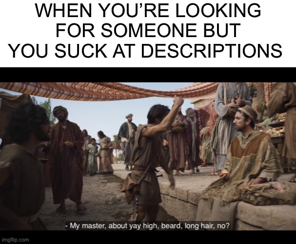 WHEN YOU’RE LOOKING FOR SOMEONE BUT YOU SUCK AT DESCRIPTIONS | image tagged in blank white template,the chosen | made w/ Imgflip meme maker