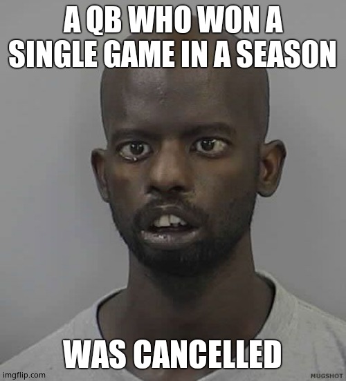 Retard | A QB WHO WON A SINGLE GAME IN A SEASON WAS CANCELLED | image tagged in retard | made w/ Imgflip meme maker