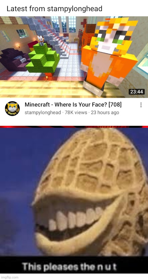 He still uploads minecraft videos.  Y E S | image tagged in this pleases the nut | made w/ Imgflip meme maker