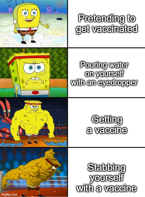 Spongebob Getting Stronger | Pretending to get vaccinated; Pouring water on yourself with an eyedropper; Getting a vaccine; Stabbing yourself with a vaccine | image tagged in spongebob getting stronger | made w/ Imgflip meme maker