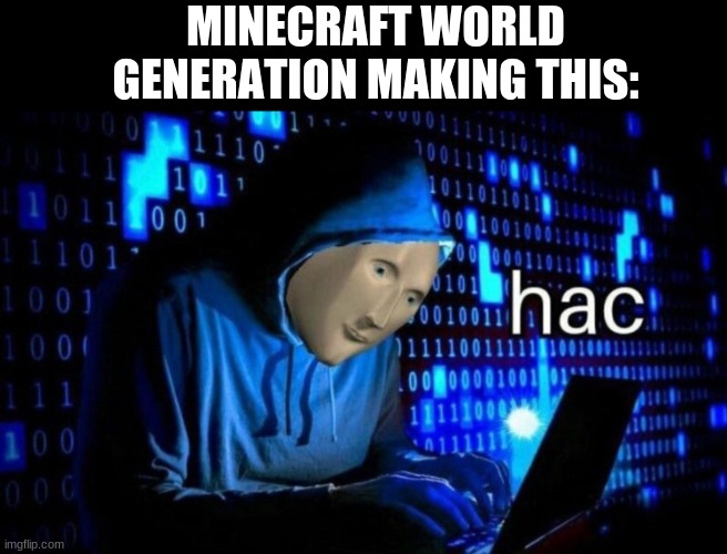 hac | MINECRAFT WORLD GENERATION MAKING THIS: | image tagged in hac | made w/ Imgflip meme maker