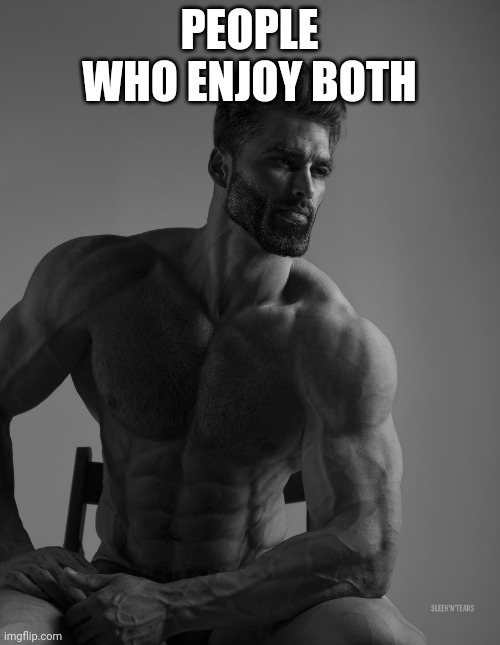 Giga Chad | PEOPLE WHO ENJOY BOTH | image tagged in giga chad | made w/ Imgflip meme maker